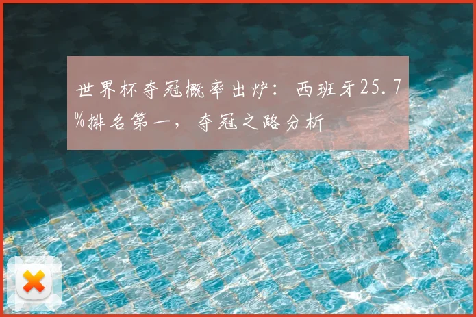 世界杯夺冠概率出炉：西班牙25.7%排名第一，夺冠之路分析