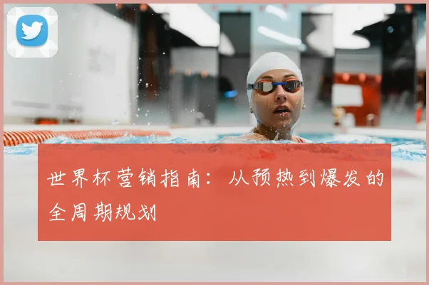 世界杯营销指南：从预热到爆发的全周期规划