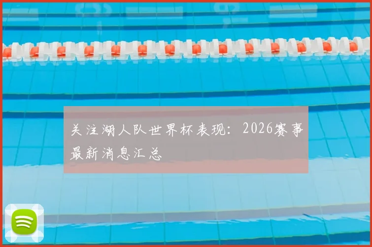 关注湖人队世界杯表现：2026赛事最新消息汇总