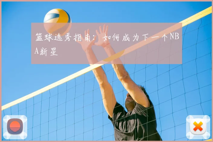 篮球选秀指南：如何成为下一个NBA新星