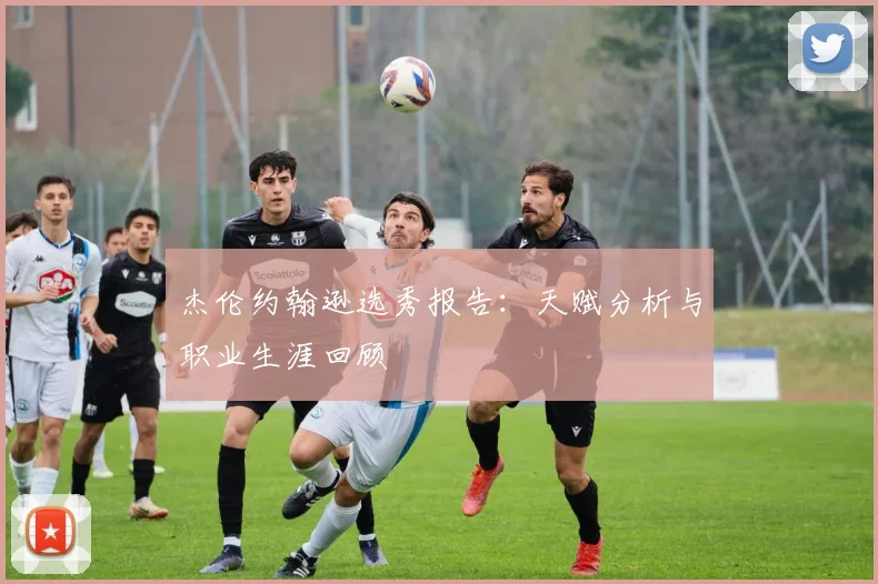杰伦约翰逊选秀报告:天赋分析与职业生涯回顾