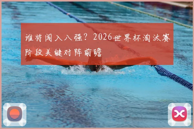 谁将闯入八强?2026世界杯淘汰赛阶段关键对阵前瞻