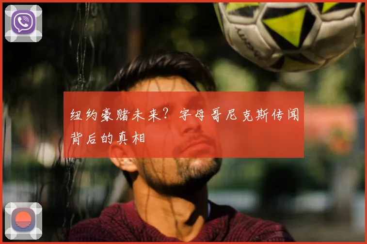 纽约豪赌未来?字母哥尼克斯传闻背后的真相