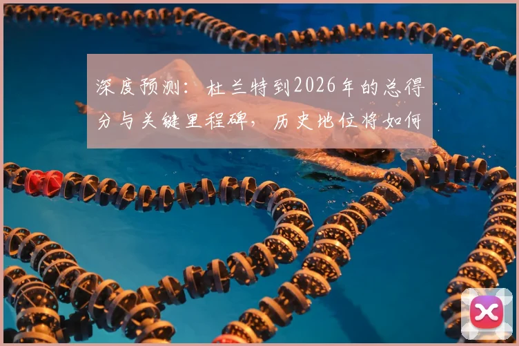 深度预测：杜兰特到2026年的总得分与关键里程碑，历史地位将如何？