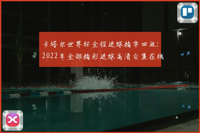 卡塔尔世界杯全程进球精华回放：2022年全部精彩进球高清合集在线观看