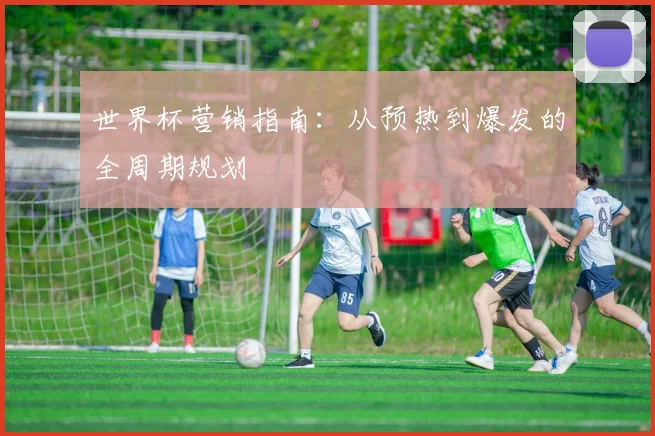 世界杯营销指南：从预热到爆发的全周期规划