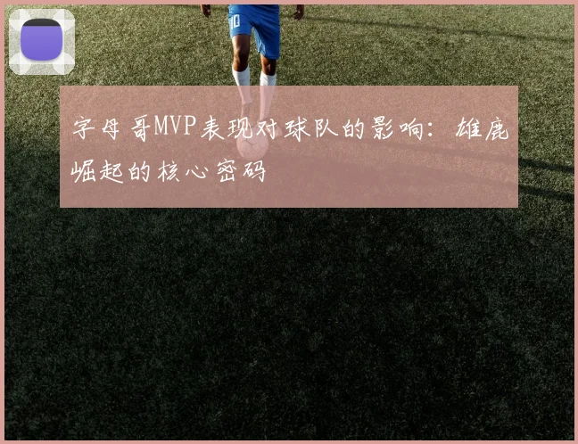 字母哥MVP表现对球队的影响：雄鹿崛起的核心密码