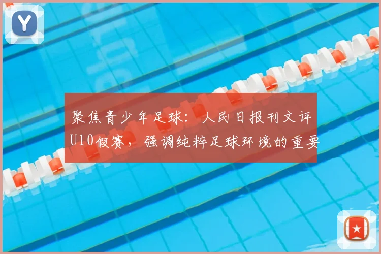 聚焦青少年足球：人民日报刊文评U10假赛，强调纯粹足球环境的重要性