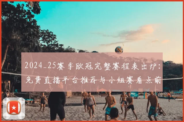 2024_25赛季欧冠完整赛程表出炉：免费直播平台推荐与小组赛看点前瞻