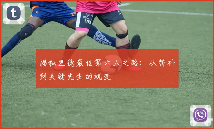 揭秘里德最佳第六人之路：从替补到关键先生的蜕变